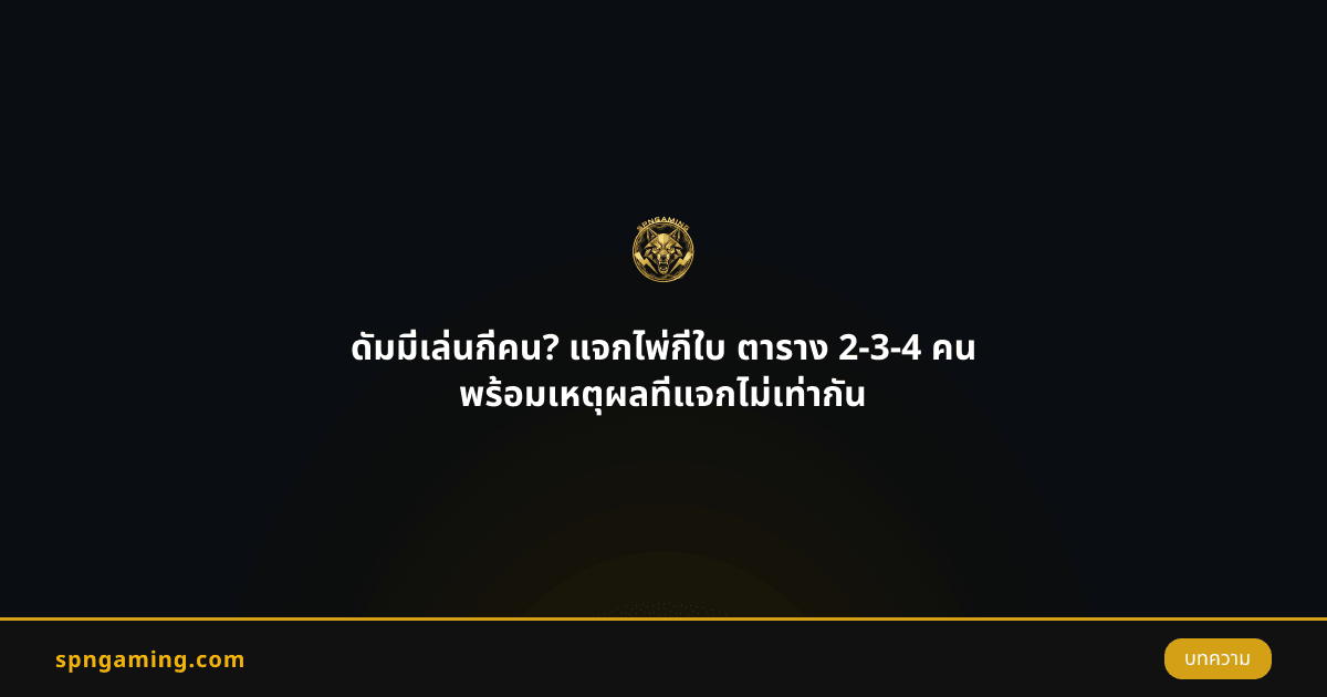 ดัมมี่เล่นกี่คน? แจกไพ่กี่ใบ ตาราง 2-3-4 คน พร้อมเหตุผลที่แจกไม่เท่ากัน